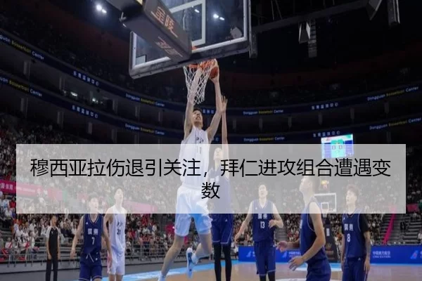 穆西亚拉伤退引关注，拜仁进攻组合遭遇变数 - leyu